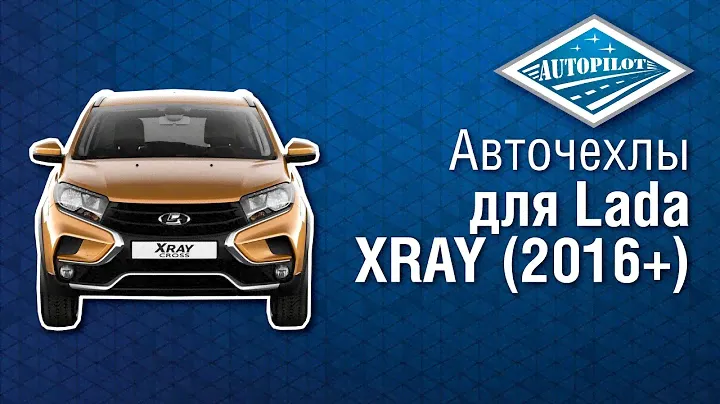 Автомобильные чехлы для Lada XRAY 2016+. Чехлы АВТОПИЛОТ на сидения автомобиля Lada XRAY